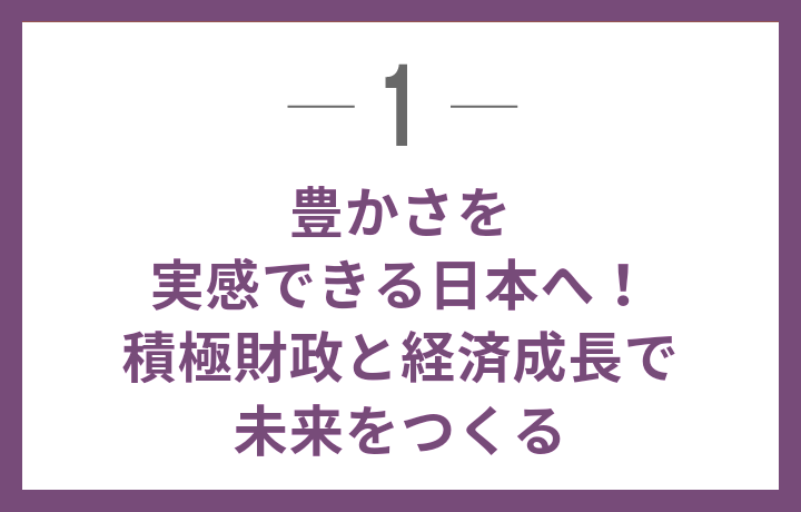 豊かさを実感できる日本へ！積極財政と経済成長で未来をつくる